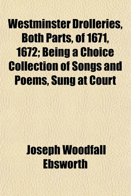 Book cover for Westminster Drolleries, Both Parts, of 1671, 1672; Being a Choice Collection of Songs and Poems, Sung at Court