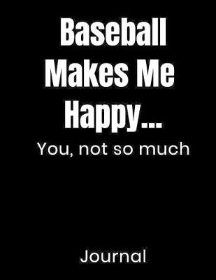 Cover of Baseball Makes Me Happy...You, Not So Much Journal