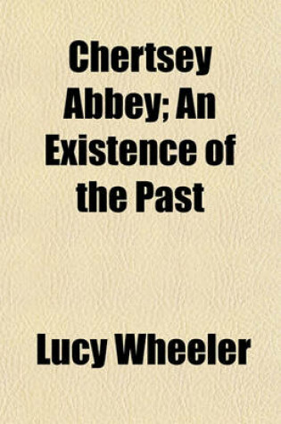 Cover of Chertsey Abbey; An Existence of the Past