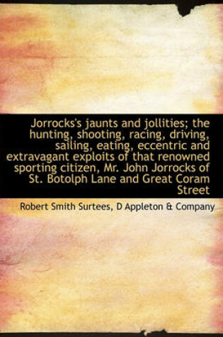 Cover of Jorrocks's Jaunts and Jollities; The Hunting, Shooting, Racing, Driving, Sailing, Eating, Eccentric and Extravagant Exploits of That Renowned Sporting Citizen, Mr. John Jorrocks of St. Botolph Lane and Great Coram Street