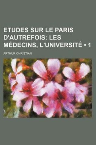 Cover of Etudes Sur Le Paris D'Autrefois (1); Les Medecins, L'Universite