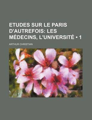 Book cover for Etudes Sur Le Paris D'Autrefois (1); Les Medecins, L'Universite