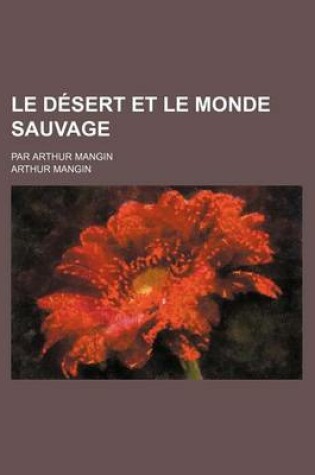 Cover of Le Desert Et Le Monde Sauvage; Par Arthur Mangin