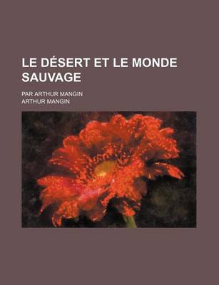 Book cover for Le Desert Et Le Monde Sauvage; Par Arthur Mangin