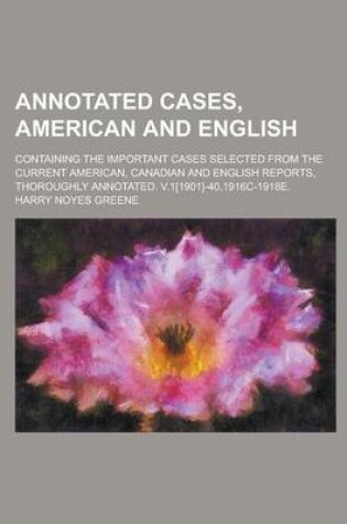 Cover of Annotated Cases, American and English; Containing the Important Cases Selected from the Current American, Canadian and English Reports, Thoroughly Annotated. V.1[1901]-40,1916c-1918e.