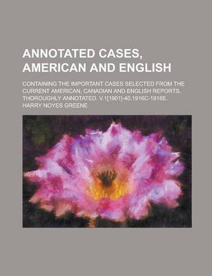 Book cover for Annotated Cases, American and English; Containing the Important Cases Selected from the Current American, Canadian and English Reports, Thoroughly Annotated. V.1[1901]-40,1916c-1918e.