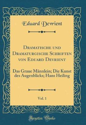 Book cover for Dramatische und Dramaturgische Schriften von Eduard Devrient, Vol. 1: Das Graue Männlein; Die Kunst des Augenblicks; Hans Heiling (Classic Reprint)