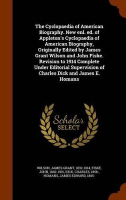 Book cover for The Cyclopaedia of American Biography. New Enl. Ed. of Appleton's Cyclopaedia of American Biography, Originally Edited by James Grant Wilson and John Fiske. Revision to 1914 Complete Under Editorial Supervision of Charles Dick and James E. Homans