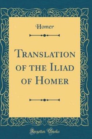 Cover of Translation of the Iliad of Homer (Classic Reprint)