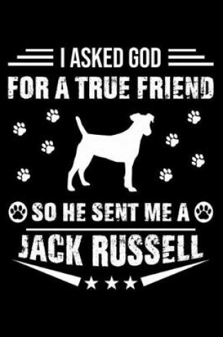 Cover of I Asked God For A True Friend So He Sent Me A Jack Russell