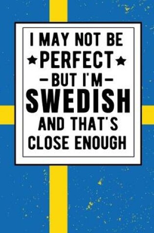 Cover of I May Not Be Perfect But I'm Swedish And That's Close Enough
