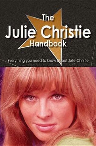 Cover of The Julie Christie Handbook - Everything You Need to Know about Julie Christie