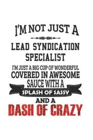 Cover of I'm Not Just A Lead Syndication Specialist I'm Just A Big Cup Of Wonderful Covered In Awesome Sauce With A Splash Of Sassy And A Dash Of Crazy