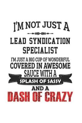 Book cover for I'm Not Just A Lead Syndication Specialist I'm Just A Big Cup Of Wonderful Covered In Awesome Sauce With A Splash Of Sassy And A Dash Of Crazy