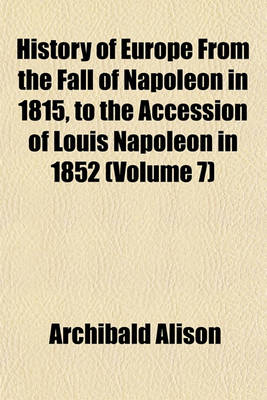 Book cover for History of Europe from the Fall of Napoleon in 1815, to the Accession of Louis Napoleon in 1852 (Volume 7)