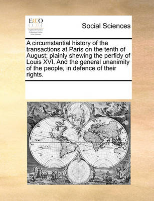 Book cover for A circumstantial history of the transactions at Paris on the tenth of August; plainly shewing the perfidy of Louis XVI. And the general unanimity of the people, in defence of their rights.