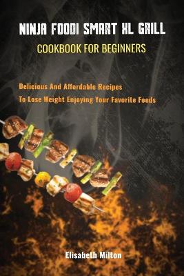 Book cover for Ninja Foodi Smart XL Grill Cookbook for Beginners Delicious And Affordable Recipes To Lose Weight Enjoying Your Favorite Foods