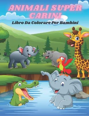 Book cover for ANIMALI SUPER CARINI - Libro Da Colorare Per Bambini