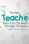 Book cover for The Best Teacher Teach From The Heart, Not From The Book. Teacher Record Book
