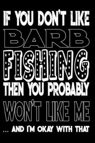 Cover of If You Don't Like Barb Fishing Then You Probably Won't Like Me And I'm Okay With That