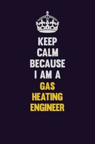 Cover of Keep Calm Because I Am A Gas Heating Engineer