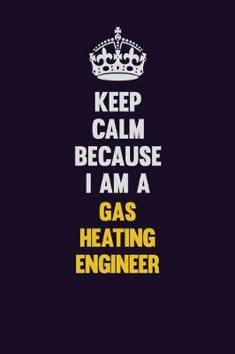 Book cover for Keep Calm Because I Am A Gas Heating Engineer