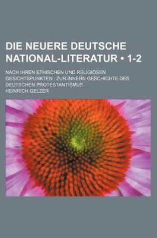 Cover of Die Neuere Deutsche National-Literatur (1-2); Nach Ihren Ethischen Und Religiosen Gesichtspunkten Zur Innern Geschichte Des Deutschen Protestantismus