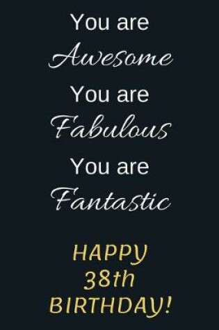 Cover of You are Awesome You are Fabulous You are Fantastic Happy 38th Birthday