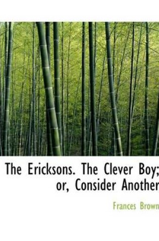 Cover of The Ericksons. the Clever Boy; Or, Consider Another