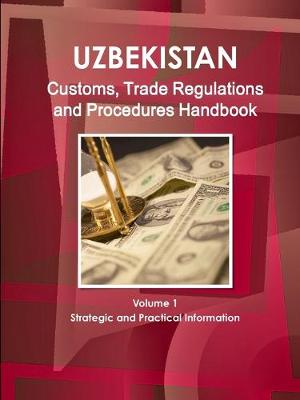 Book cover for Uzbekistan Customs, Trade Regulations and Procedures Handbook Volume 1 Strategic and Practical Information