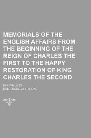 Cover of Memorials of the English Affairs from the Beginning of the Reign of Charles the First to the Happy Restoration of King Charles the Second; In 4 Volume