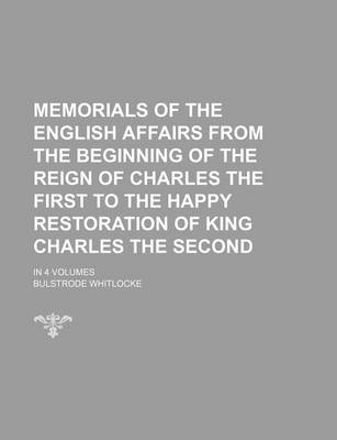 Book cover for Memorials of the English Affairs from the Beginning of the Reign of Charles the First to the Happy Restoration of King Charles the Second; In 4 Volume