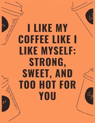 Book cover for I like my coffee like i like myself strong sweet and too hot for you