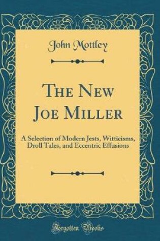 Cover of The New Joe Miller: A Selection of Modern Jests, Witticisms, Droll Tales, and Eccentric Effusions (Classic Reprint)