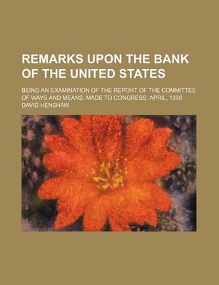 Book cover for Remarks Upon the Bank of the United States; Being an Examination of the Report of the Committee of Ways and Means, Made to Congress, April, 1830