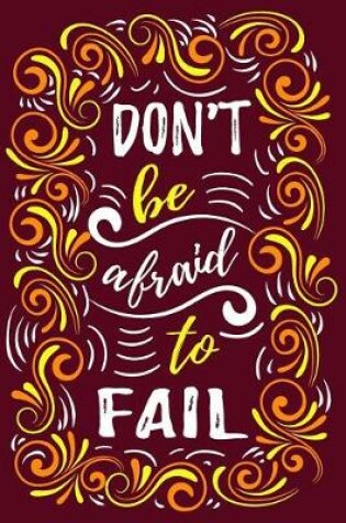 Cover of Don't Be Afraid To Fail - Motivational Notebook To Inspire Success And Happiness