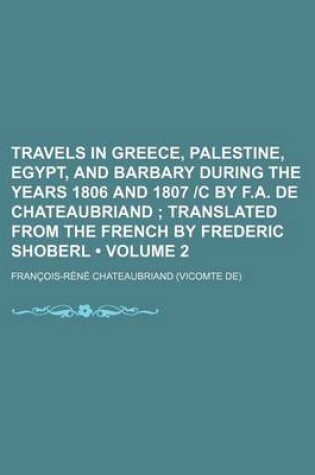 Cover of Travels in Greece, Palestine, Egypt, and Barbary During the Years 1806 and 1807 -C by F.A. de Chateaubriand (Volume 2); Translated from the French by