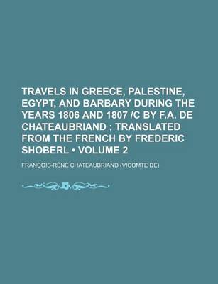 Book cover for Travels in Greece, Palestine, Egypt, and Barbary During the Years 1806 and 1807 -C by F.A. de Chateaubriand (Volume 2); Translated from the French by