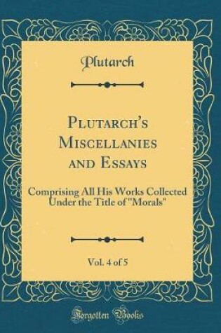 Cover of Plutarch's Miscellanies and Essays, Vol. 4 of 5