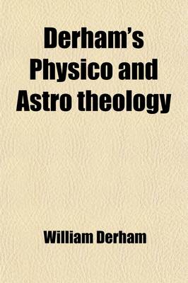 Book cover for Derham's Physico and Astro Theology (Volume 2); Or, a Demonstration of the Being and Attributes of God