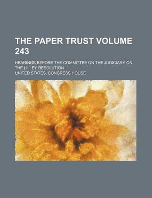 Book cover for The Paper Trust Volume 243; Hearings Before the Committee on the Judiciary on the Lilley Resolution