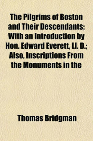 Cover of The Pilgrims of Boston and Their Descendants; With an Introduction by Hon. Edward Everett, LL. D.; Also, Inscriptions from the Monuments in the