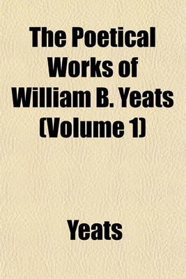 Book cover for The Poetical Works of William B. Yeats (Volume 1)