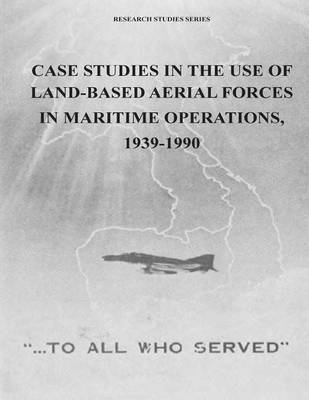 Book cover for Case Studies in the Use of Land-Based Aerial Forces in Maritime Operations, 1939-1990