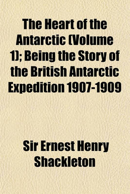 Book cover for The Heart of the Antarctic (Volume 1); Being the Story of the British Antarctic Expedition 1907-1909