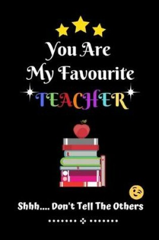 Cover of You Are My Favourite Teacher Shhh Don't Tell The Others