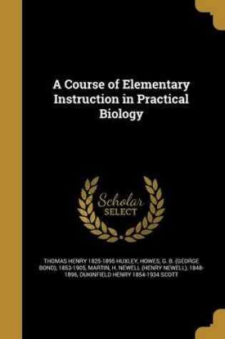 Cover of A Course of Elementary Instruction in Practical Biology