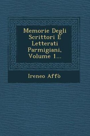 Cover of Memorie Degli Scrittori E Letterati Parmigiani, Volume 1...