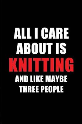 Book cover for All I Care about Is Knitting and Like Maybe Three People