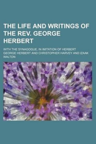 Cover of The Life and Writings of the REV. George Herbert; With the Synagogue, in Imitation of Herbert